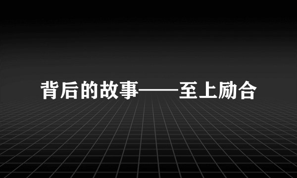 背后的故事——至上励合