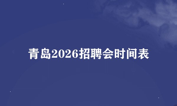 青岛2026招聘会时间表
