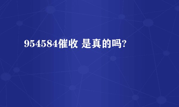 954584催收 是真的吗?