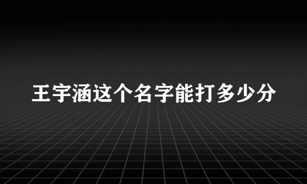 王宇涵这个名字能打多少分