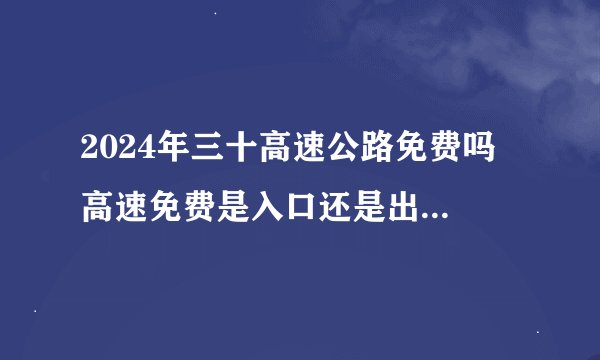 2024年三十高速公路免费吗 高速免费是入口还是出口时间为准