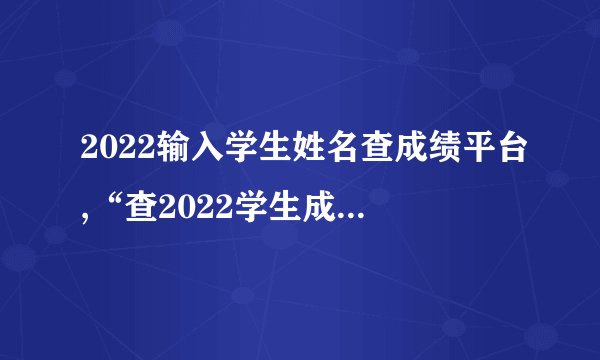 2022输入学生姓名查成绩平台,“查2022学生成绩”——高效查询学生成绩利器