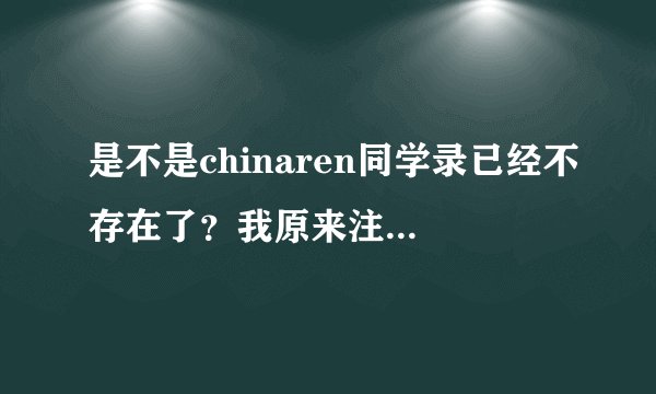 是不是chinaren同学录已经不存在了？我原来注册的怎么现在登录后什么都没了？