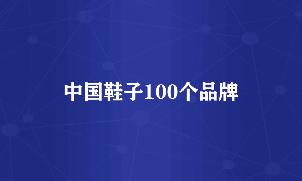 中国鞋子100个品牌