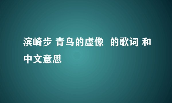 滨崎步 青鸟的虚像  的歌词 和中文意思