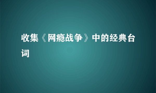 收集《网瘾战争》中的经典台词
