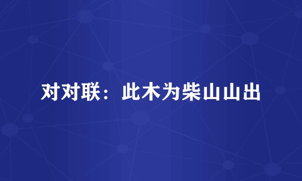 对对联：此木为柴山山出