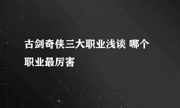 古剑奇侠三大职业浅谈 哪个职业最厉害
