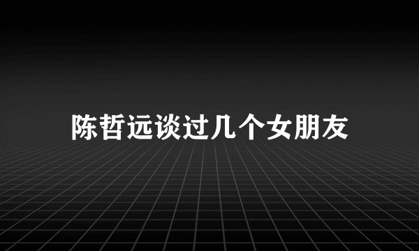 陈哲远谈过几个女朋友