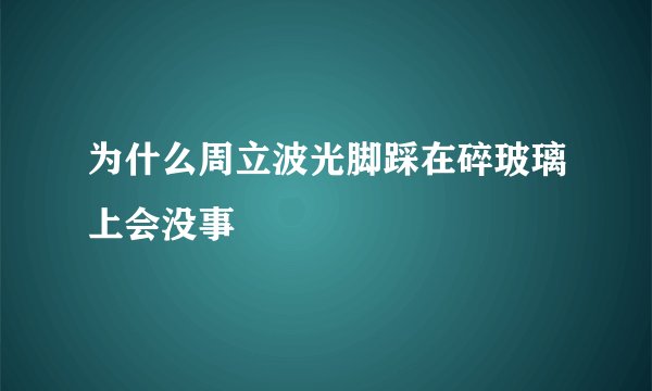 为什么周立波光脚踩在碎玻璃上会没事