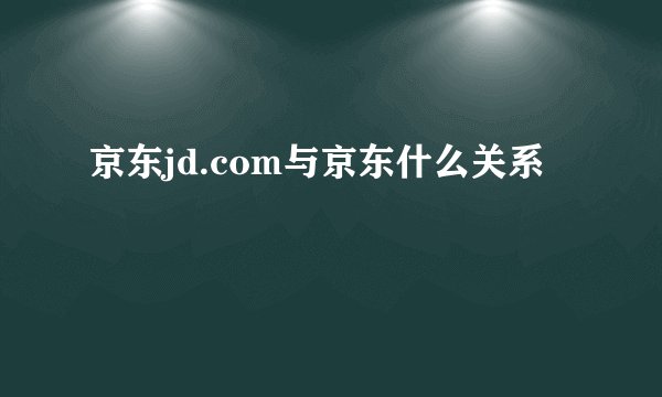 京东jd.com与京东什么关系