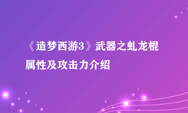 《造梦西游3》武器之虬龙棍属性及攻击力介绍