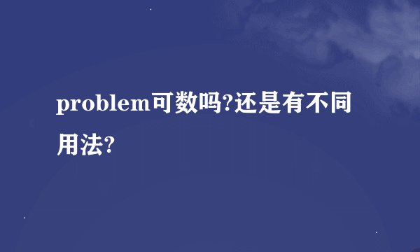 problem可数吗?还是有不同用法?