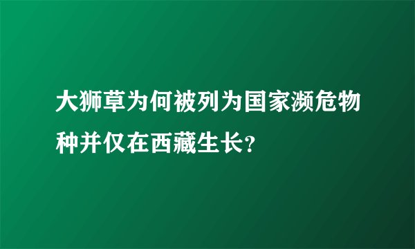 大狮草为何被列为国家濒危物种并仅在西藏生长？