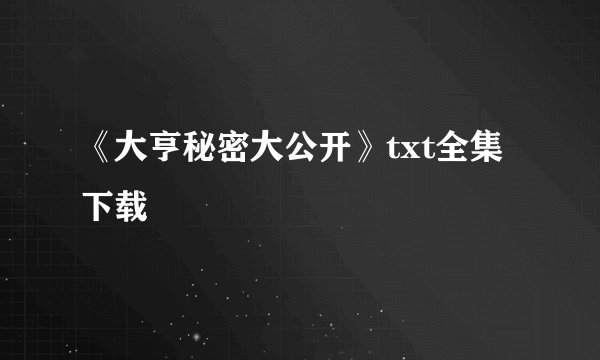 《大亨秘密大公开》txt全集下载