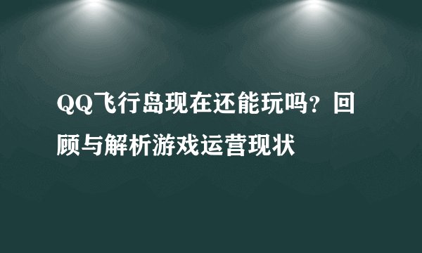 QQ飞行岛现在还能玩吗?回顾与解析游戏运营现状