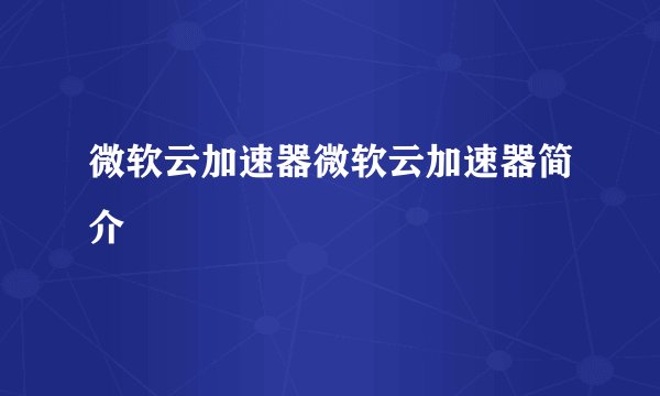 微软云加速器微软云加速器简介