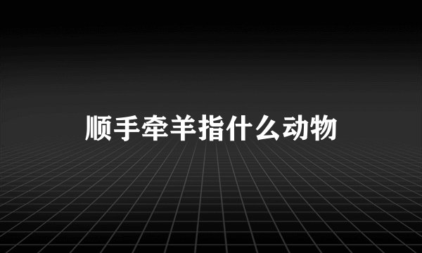 顺手牵羊指什么动物