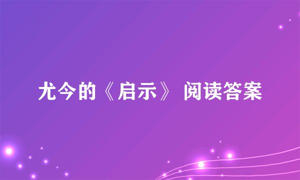 尤今的《启示》 阅读答案