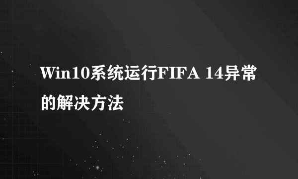 Win10系统运行FIFA 14异常的解决方法