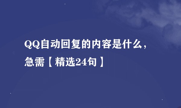 QQ自动回复的内容是什么，急需【精选24句】
