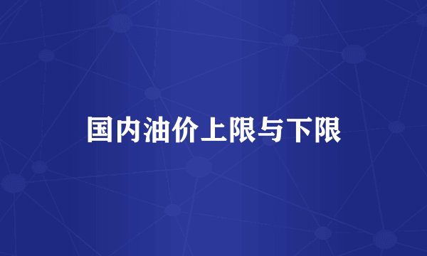国内油价上限与下限