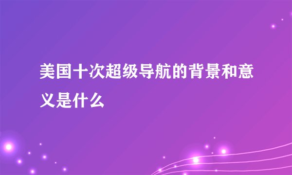 美国十次超级导航的背景和意义是什么