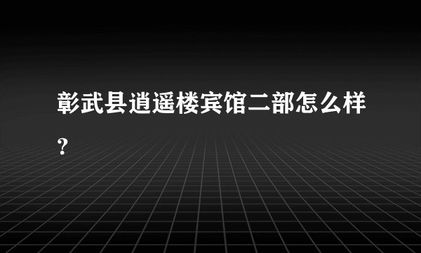 彰武县逍遥楼宾馆二部怎么样？