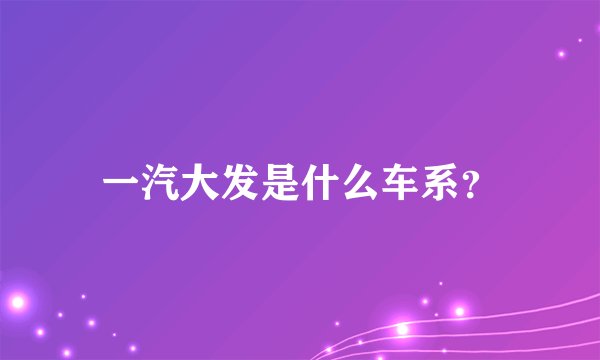一汽大发是什么车系？