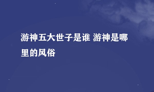 游神五大世子是谁 游神是哪里的风俗