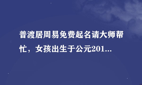 普渡居周易免费起名请大师帮忙，女孩出生于公元2010年10月19日，姓陈，起几个名字供选择 谢谢