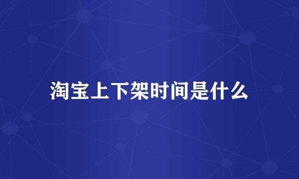淘宝上下架时间是什么