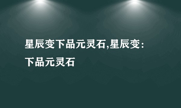 星辰变下品元灵石,星辰变：下品元灵石