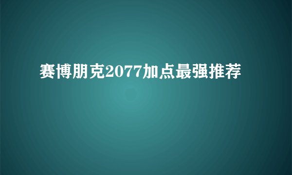 赛博朋克2077加点最强推荐
