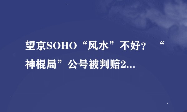 望京SOHO“风水”不好？ “神棍局”公号被判赔20万背后的法律看点