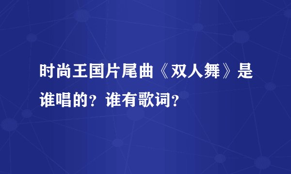 时尚王国片尾曲《双人舞》是谁唱的？谁有歌词？