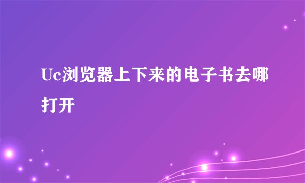 Uc浏览器上下来的电子书去哪打开