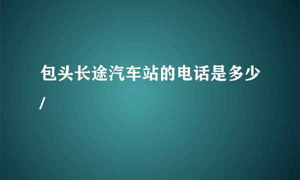 包头长途汽车站的电话是多少/