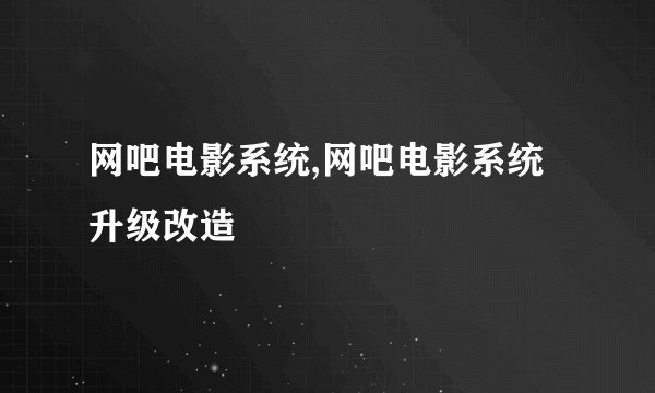 网吧电影系统,网吧电影系统升级改造