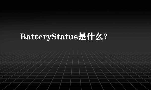 BatteryStatus是什么?