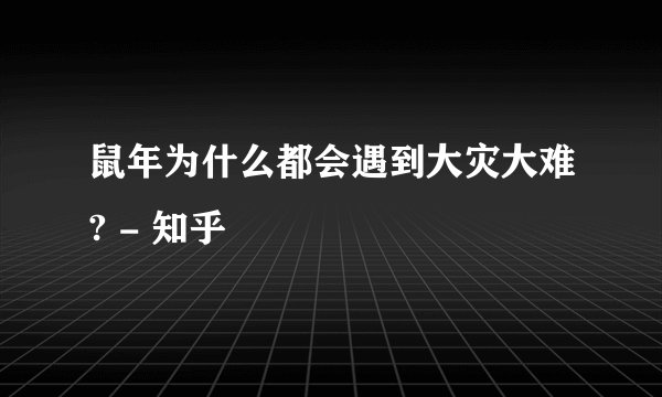 鼠年为什么都会遇到大灾大难? - 知乎