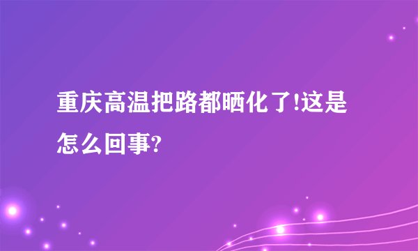 重庆高温把路都晒化了!这是怎么回事?