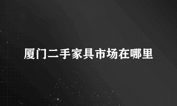 厦门二手家具市场在哪里