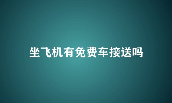 坐飞机有免费车接送吗