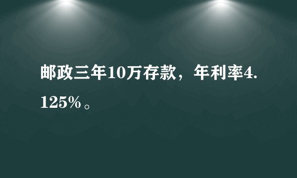邮政三年10万存款，年利率4.125%。