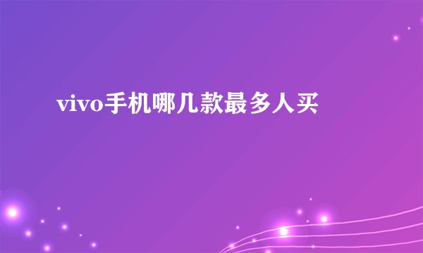vivo手机哪几款最多人买