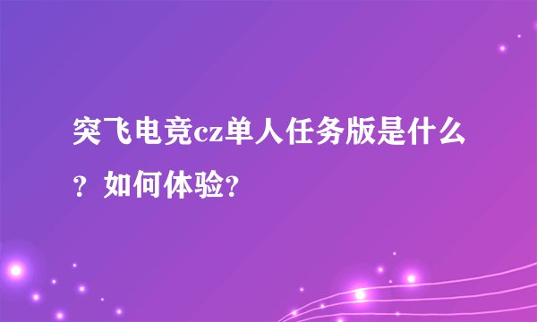 突飞电竞cz单人任务版是什么？如何体验？