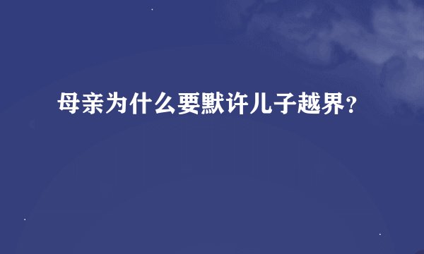 母亲为什么要默许儿子越界？
