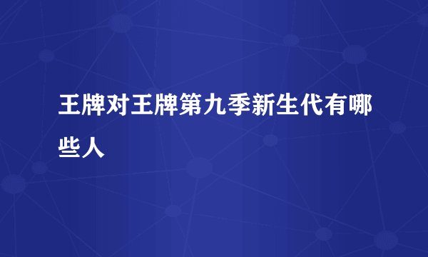 王牌对王牌第九季新生代有哪些人