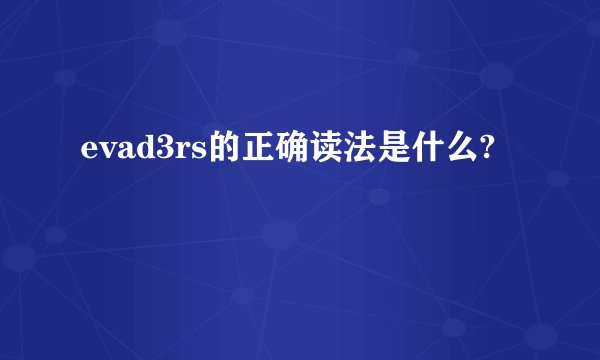 evad3rs的正确读法是什么?